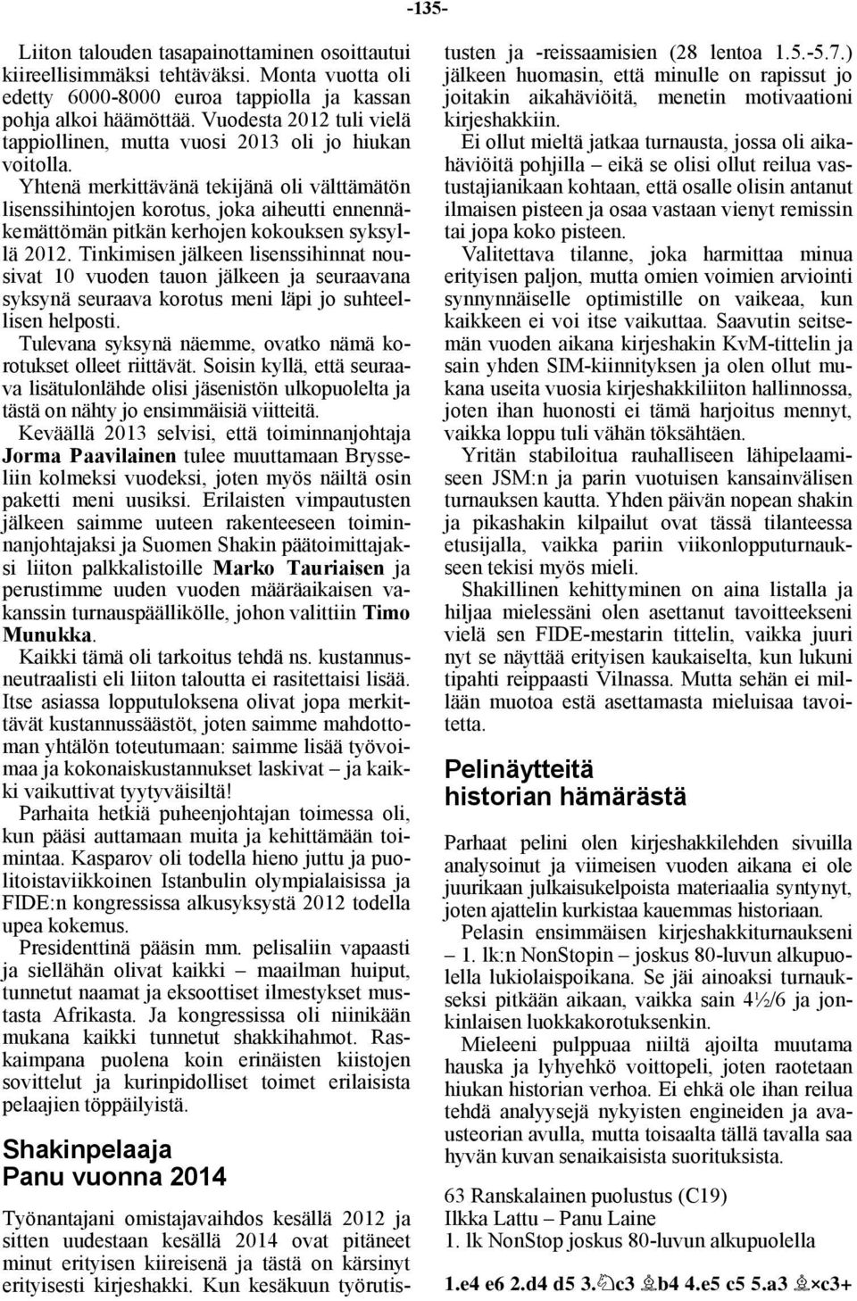 Yhtenä merkittävänä tekijänä oli välttämätön lisenssihintojen korotus, joka aiheutti ennennäkemättömän pitkän kerhojen kokouksen syksyllä 2012.
