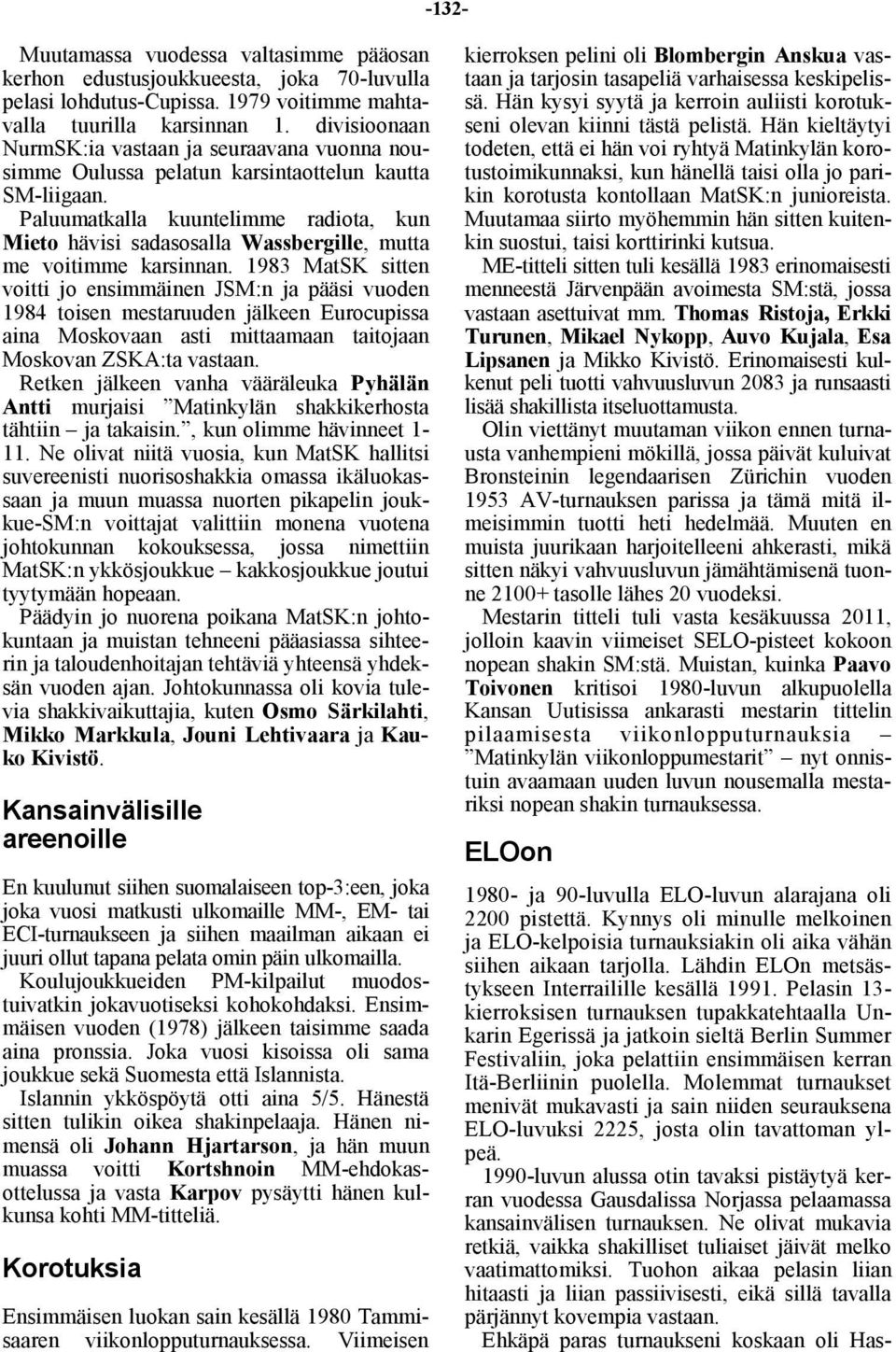 Paluumatkalla kuuntelimme radiota, kun Mieto hävisi sadasosalla Wassbergille, mutta me voitimme karsinnan.