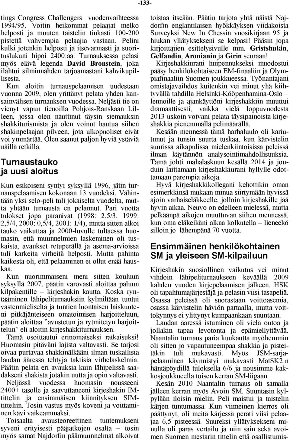 Kun aloitin turnauspelaamisen uudestaan vuonna 2009, olen yrittänyt pelata yhden kansainvälisen turnauksen vuodessa.
