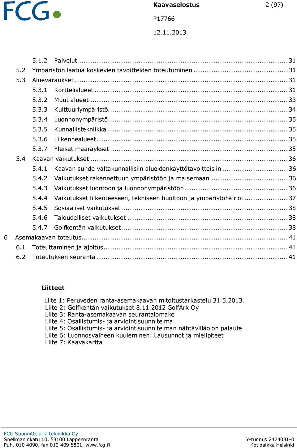 .. 36 5.4.2 Vaikutukset rakennettuun ympäristöön ja maisemaan... 36 5.4.3 Vaikutukset luontoon ja luonnonympäristöön... 36 5.4.4 Vaikutukset liikenteeseen, tekniseen huoltoon ja ympäristöhäiriöt.