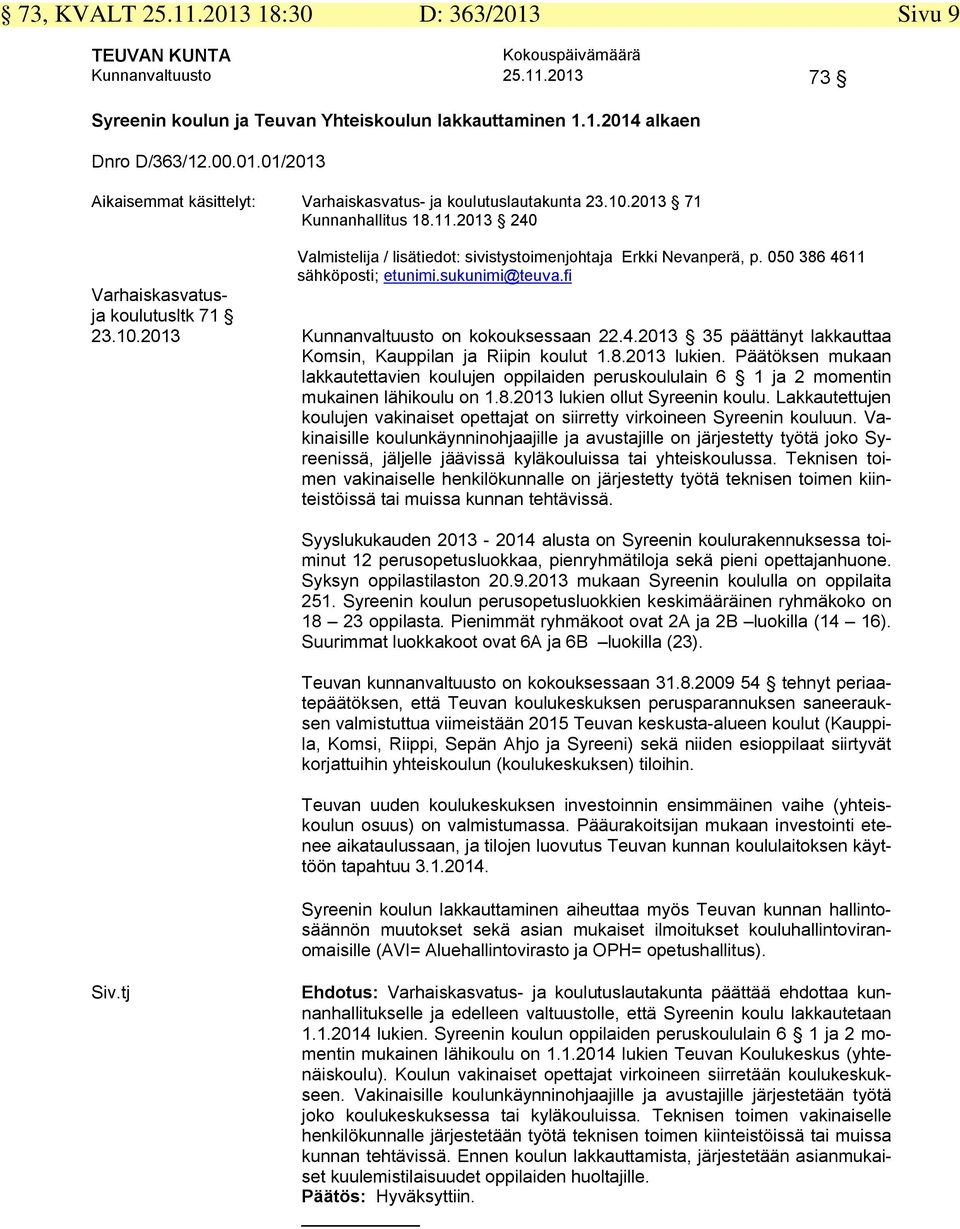 4.203 35 päättänyt lakkauttaa Komsin, Kauppilan ja Riipin koulut.8.203 lukien. Päätöksen mukaan lakkautettavien koulujen oppilaiden peruskoululain 6 ja 2 momentin mukainen lähikoulu on.8.203 lukien ollut Syreenin koulu.