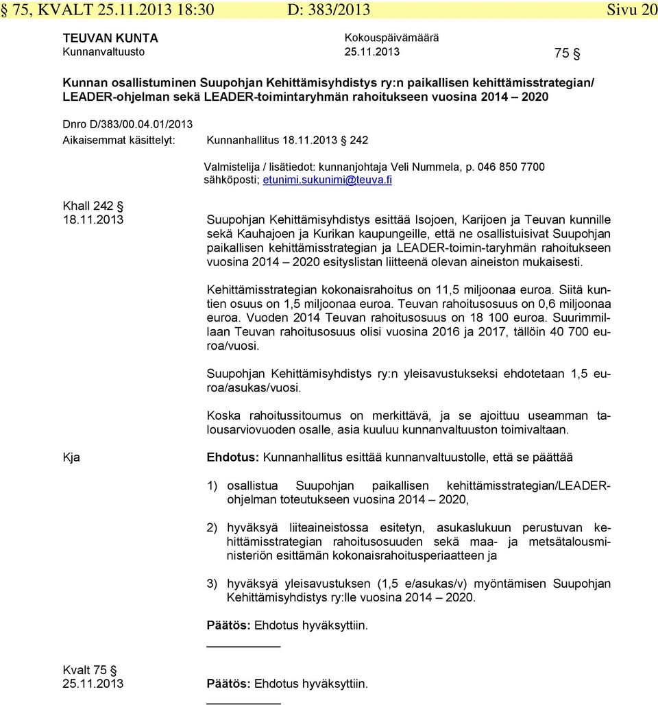 2020 Dnro D/383/00.04.0/203 Aikaisemmat käsittelyt: Kunnanhallitus 8..203 242 Valmistelija / lisätiedot: kunnanjohtaja Veli Nummela, p. 046 850 7700 sähköposti; etunimi.sukunimi@teuva.fi Khall 242 8.