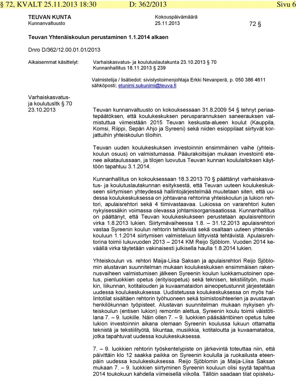 8.2009 54 tehnyt periaatepäätöksen, että koulukeskuksen perusparannuksen saneerauksen valmistuttua viimeistään 205 Teuvan keskusta-alueen koulut (Kauppila, Komsi, Riippi, Sepän Ahjo ja Syreeni) sekä