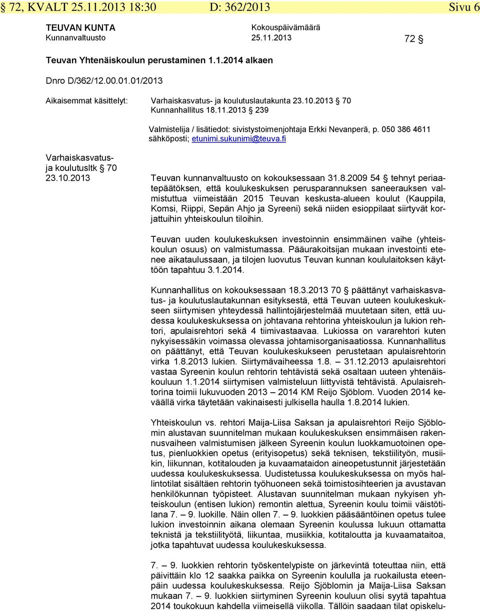 8.2009 54 tehnyt periaatepäätöksen, että koulukeskuksen perusparannuksen saneerauksen valmistuttua viimeistään 205 Teuvan keskusta-alueen koulut (Kauppila, Komsi, Riippi, Sepän Ahjo ja Syreeni) sekä