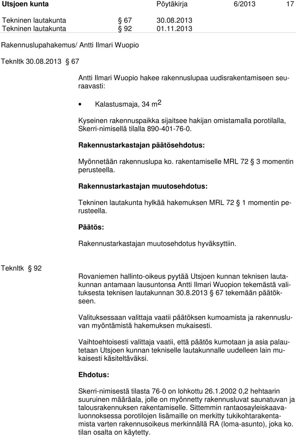 2013 67 Antti Ilmari Wuopio hakee rakennuslupaa uudisrakentamiseen seuraavasti: Kalastusmaja, 34 m2 Kyseinen rakennuspaikka sijaitsee hakijan omistamalla porotilalla, Skerri-nimisellä tilalla