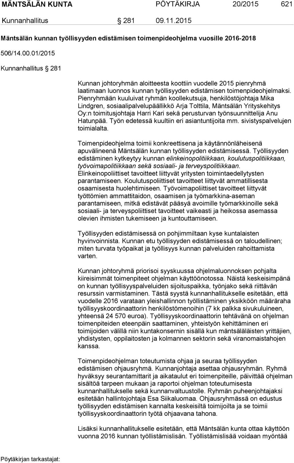 Pienryhmään kuuluivat ryhmän koollekutsuja, henkilöstöjohtaja Mika Lindgren, sosiaalipalvelupäällikkö Arja Tolttila, Mäntsälän Yrityskehitys Oy:n toimitusjohtaja Harri Kari sekä perusturvan