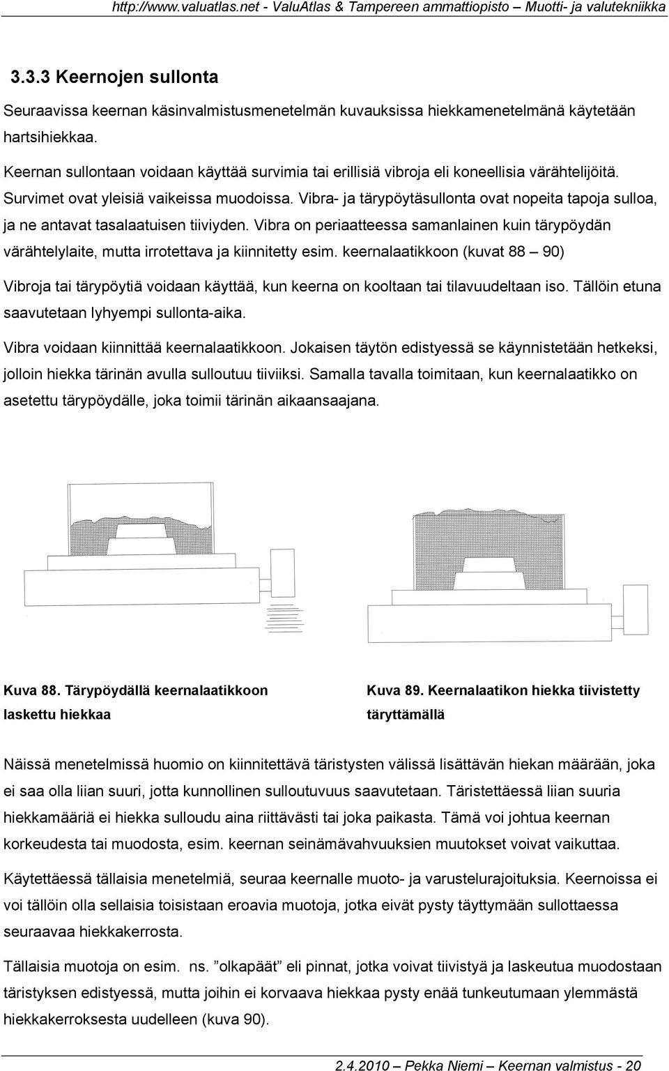 Vibra- ja tärypöytäsullonta ovat nopeita tapoja sulloa, ja ne antavat tasalaatuisen tiiviyden. Vibra on periaatteessa samanlainen kuin tärypöydän värähtelylaite, mutta irrotettava ja kiinnitetty esim.