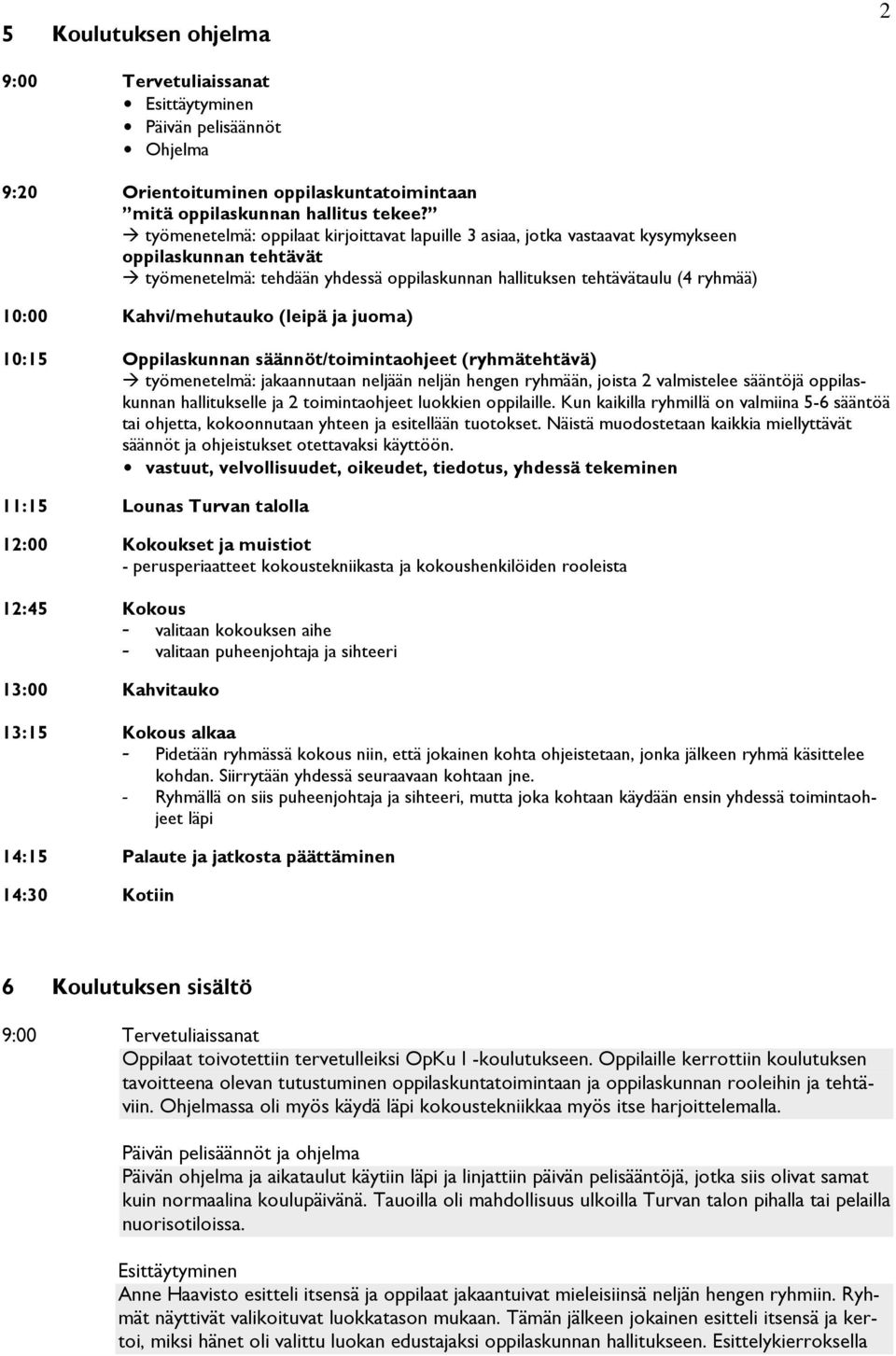 Kahvi/mehutauko (leipä ja juoma) 10:15 Oppilaskunnan säännöt/toimintaohjeet (ryhmätehtävä) työmenetelmä: jakaannutaan neljään neljän hengen ryhmään, joista 2 valmistelee sääntöjä oppilaskunnan