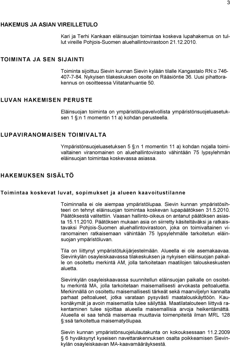 Uusi pihattorakennus on osoitteessa Viitatanhuantie 50. LUVAN HAKEMISEN PERUSTE Eläinsuojan toiminta on ympäristölupavelvollista ympäristönsuojeluasetuksen 1 :n 1 momentin 11 a) kohdan perusteella.