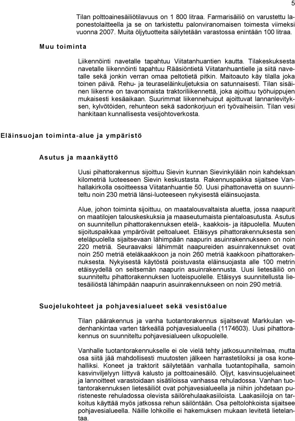 Tilakeskuksesta navetalle liikennöinti tapahtuu Rääsiöntietä Viitatanhuantielle ja siitä navetalle sekä jonkin verran omaa peltotietä pitkin. Maitoauto käy tilalla joka toinen päivä.