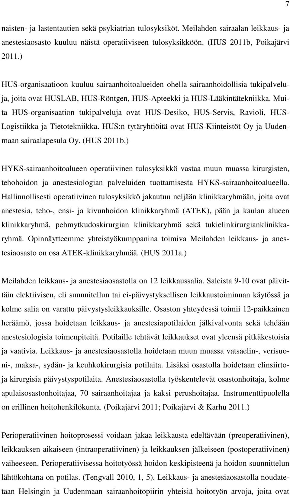 Muita HUS-organisaation tukipalveluja ovat HUS-Desiko, HUS-Servis, Ravioli, HUS- Logistiikka ja Tietotekniikka. HUS:n tytäryhtiöitä ovat HUS-Kiinteistöt Oy ja Uudenmaan sairaalapesula Oy. (HUS 2011b.