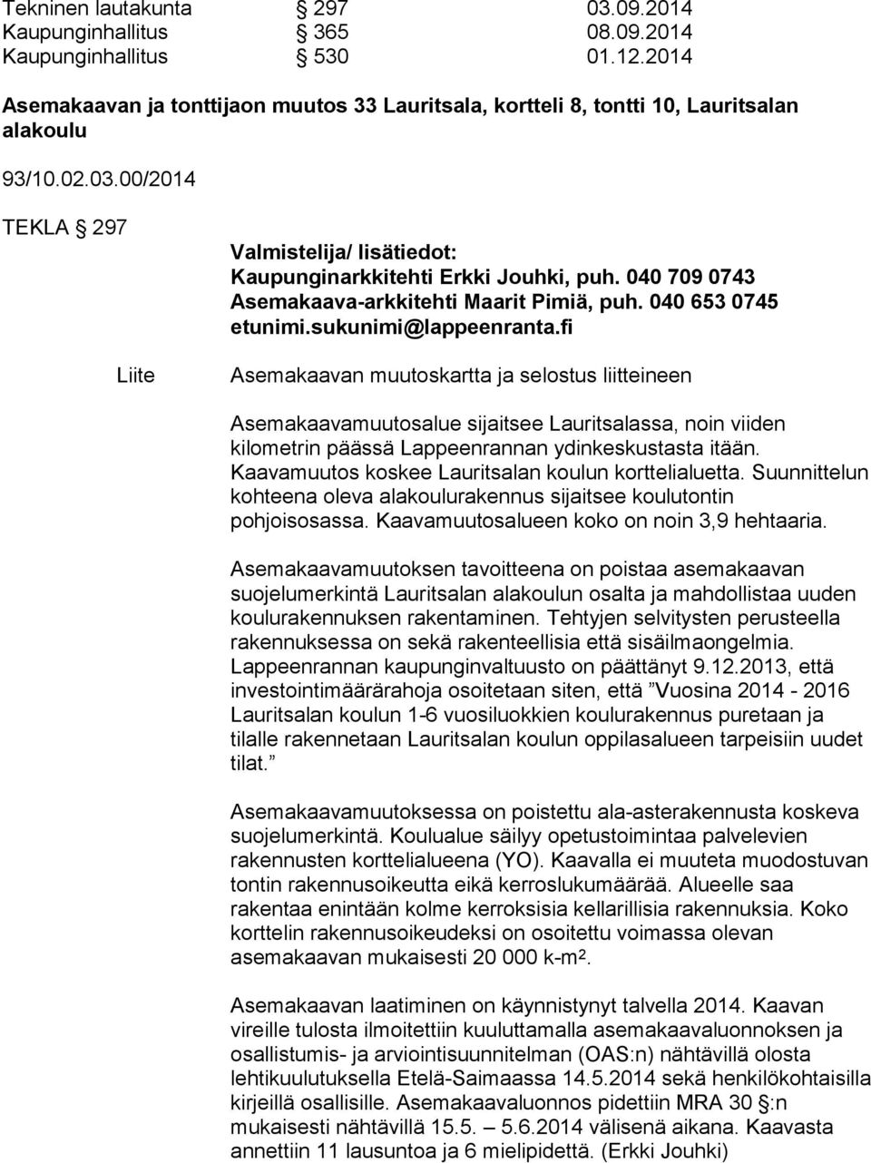 fi Asemakaavan muutoskartta ja selostus liitteineen Asemakaavamuutosalue sijaitsee Lauritsalassa, noin viiden kilometrin päässä Lappeenrannan ydinkeskustasta itään.