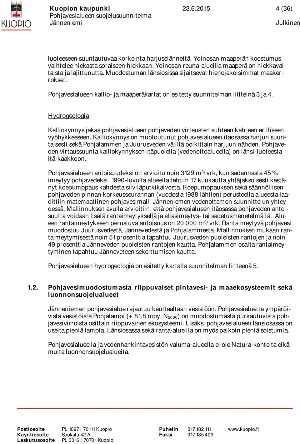 Pohjavesialueen kallio- ja maaperäkartat on esitetty suunnitelman liitteinä 3 ja 4. Hydrogeologia Kalliokynnys jakaa pohjavesialueen pohjaveden virtausten suhteen kahteen erilliseen vyöhykkeeseen.