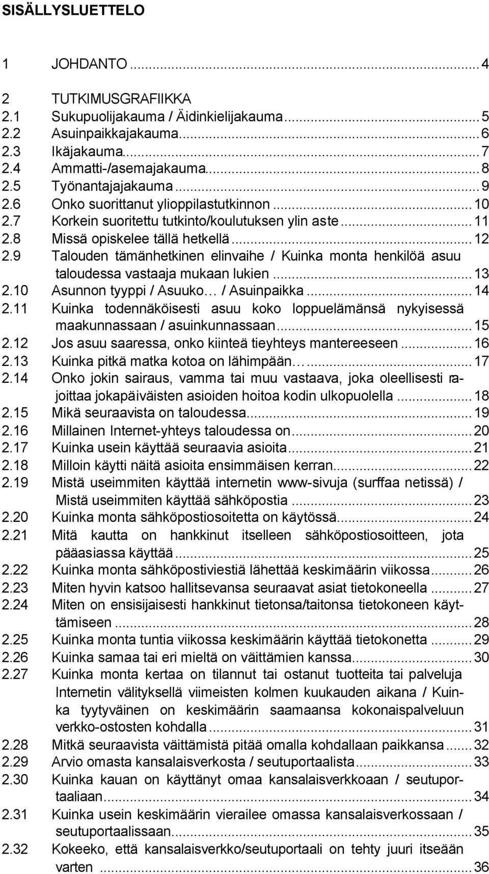 9 Talouden tämänhetkinen elinvaihe / Kuinka monta henkilöä asuu taloudessa vastaaja mukaan lukien... 13 2.10 Asunnon tyyppi / Asuuko / Asuinpaikka... 14 2.