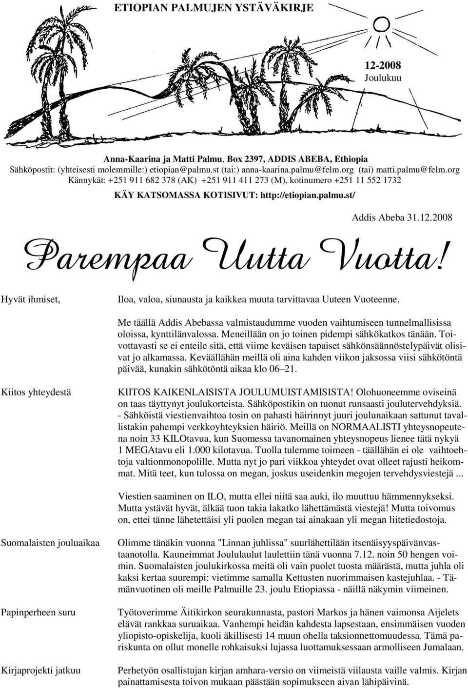 2008 Parempaa Uutta Vuotta! Hyvät ihmiset, Iloa, valoa, siunausta ja kaikkea muuta tarvittavaa Uuteen Vuoteenne.