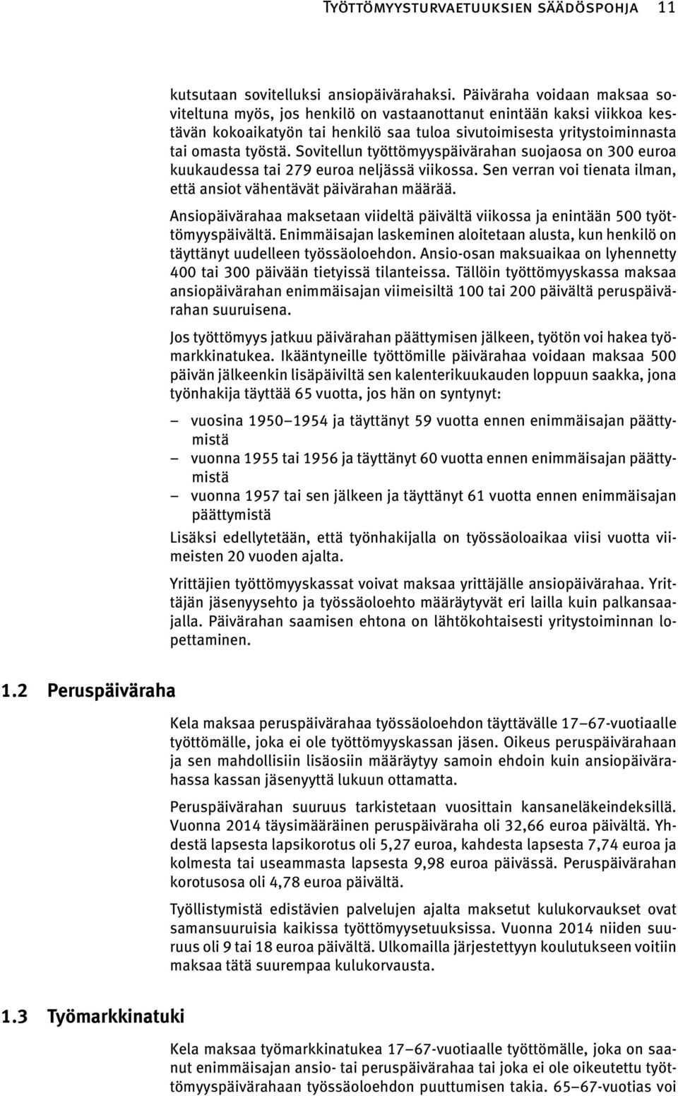 Sovitellun työttömyyspäivärahan suojaosa on 300 euroa kuukaudessa tai 279 euroa neljässä viikossa. Sen verran voi tienata ilman, että ansiot vähentävät päivärahan määrää.