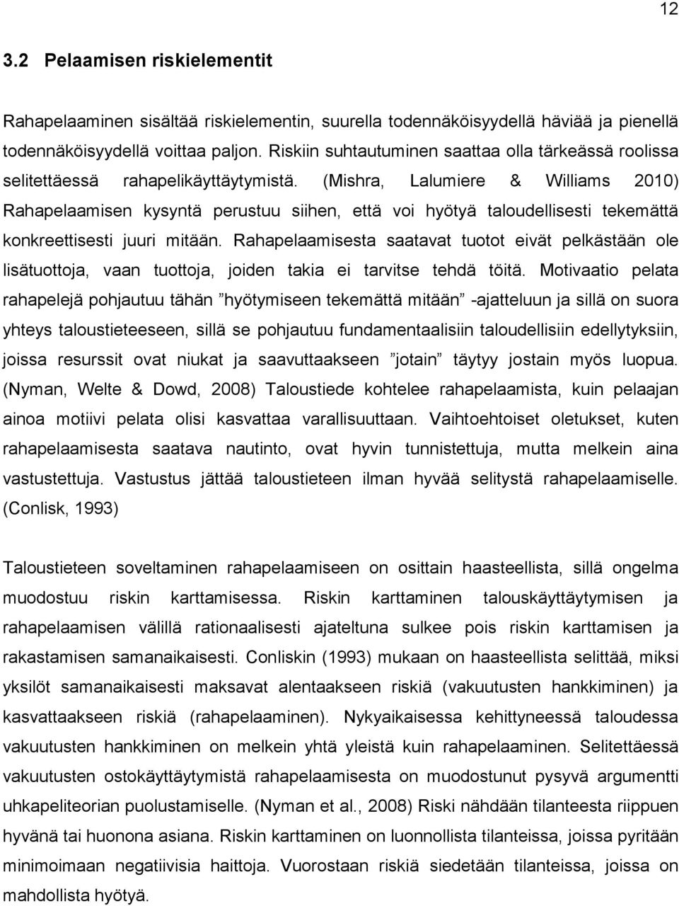 (Mishra, Lalumiere & Williams 2010) Rahapelaamisen kysyntä perustuu siihen, että voi hyötyä taloudellisesti tekemättä konkreettisesti juuri mitään.