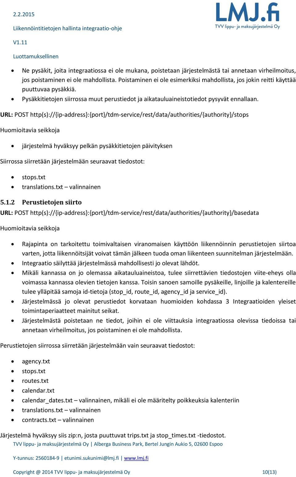 URL: POST http(s)://{ip-address}:{port}/tdm-service/rest/data/authorities/{authority}/stops Huomioitavia seikkoja järjestelmä hyväksyy pelkän pysäkkitietojen päivityksen Siirrossa siirretään