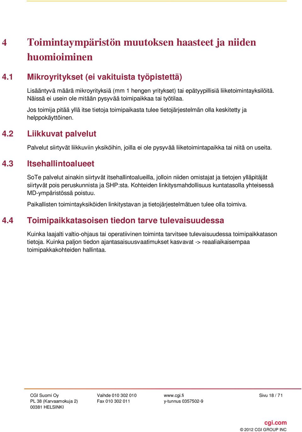 Näissä ei usein ole mitään pysyvää toimipaikkaa tai työtilaa. Jos toimija pitää yllä itse tietoja toimipaikasta tulee tietojärjestelmän olla keskitetty ja helppokäyttöinen. 4.