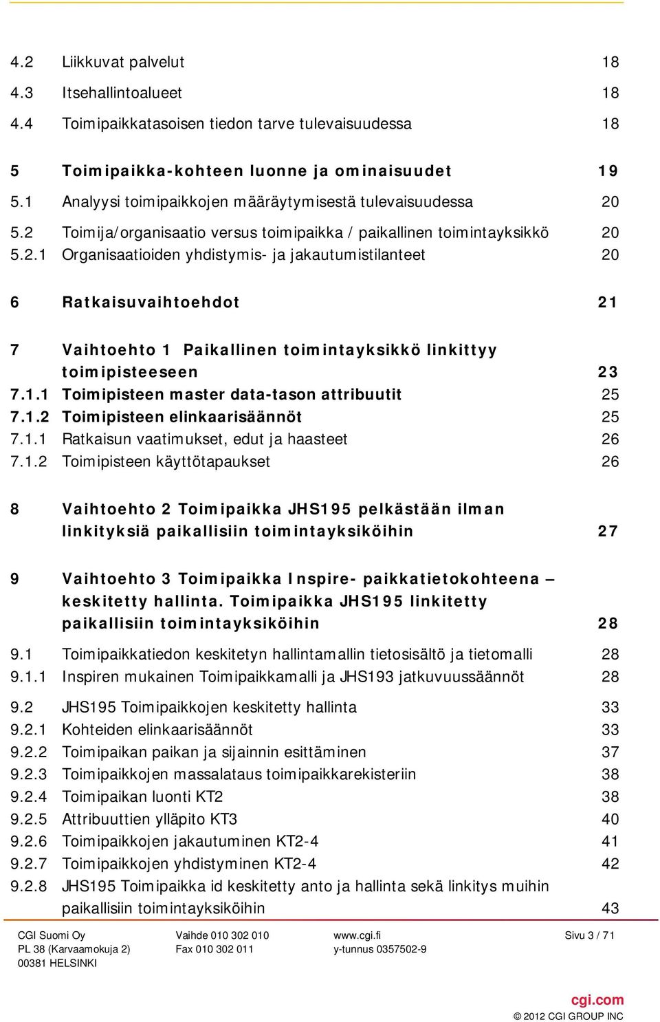 5.2 Toimija/organisaatio versus toimipaikka / paikallinen toimintayksikkö 20 5.2.1 Organisaatioiden yhdistymis- ja jakautumistilanteet 20 6 Ratkaisuvaihtoehdot 21 7 Vaihtoehto 1 Paikallinen toimintayksikkö linkittyy toimipisteeseen 23 7.