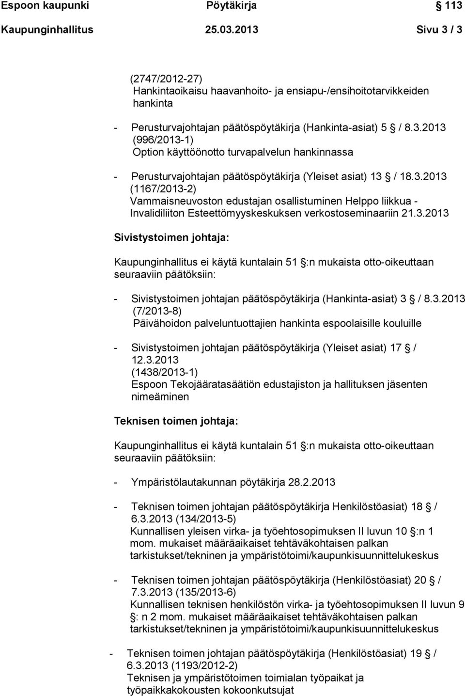3.2013 (7/2013-8) Päivähoidon palveluntuottajien hankinta espoolaisille kouluille - Sivistystoimen johtajan päätöspöytäkirja (Yleiset asiat) 17 / 12.3.2013 (1438/2013-1) Espoon Tekojääratasäätiön edustajiston ja hallituksen jäsenten nimeäminen Teknisen toimen johtaja: - Ympäristölautakunnan pöytäkirja 28.