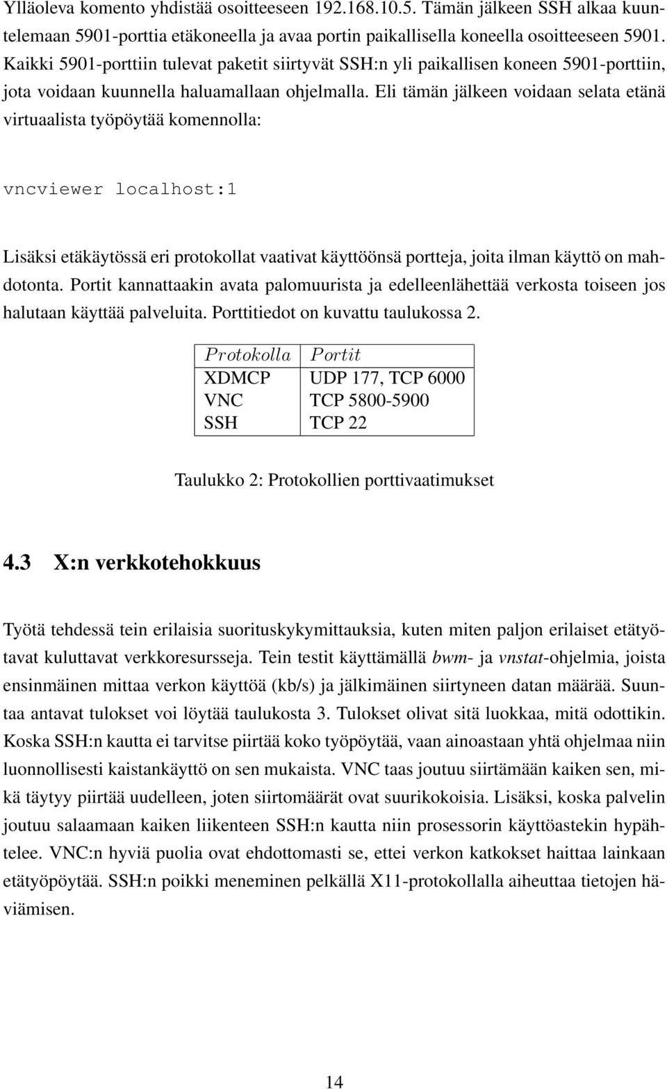 Eli tämän jälkeen voidaan selata etänä virtuaalista työpöytää komennolla: vncviewer localhost:1 Lisäksi etäkäytössä eri protokollat vaativat käyttöönsä portteja, joita ilman käyttö on mahdotonta.