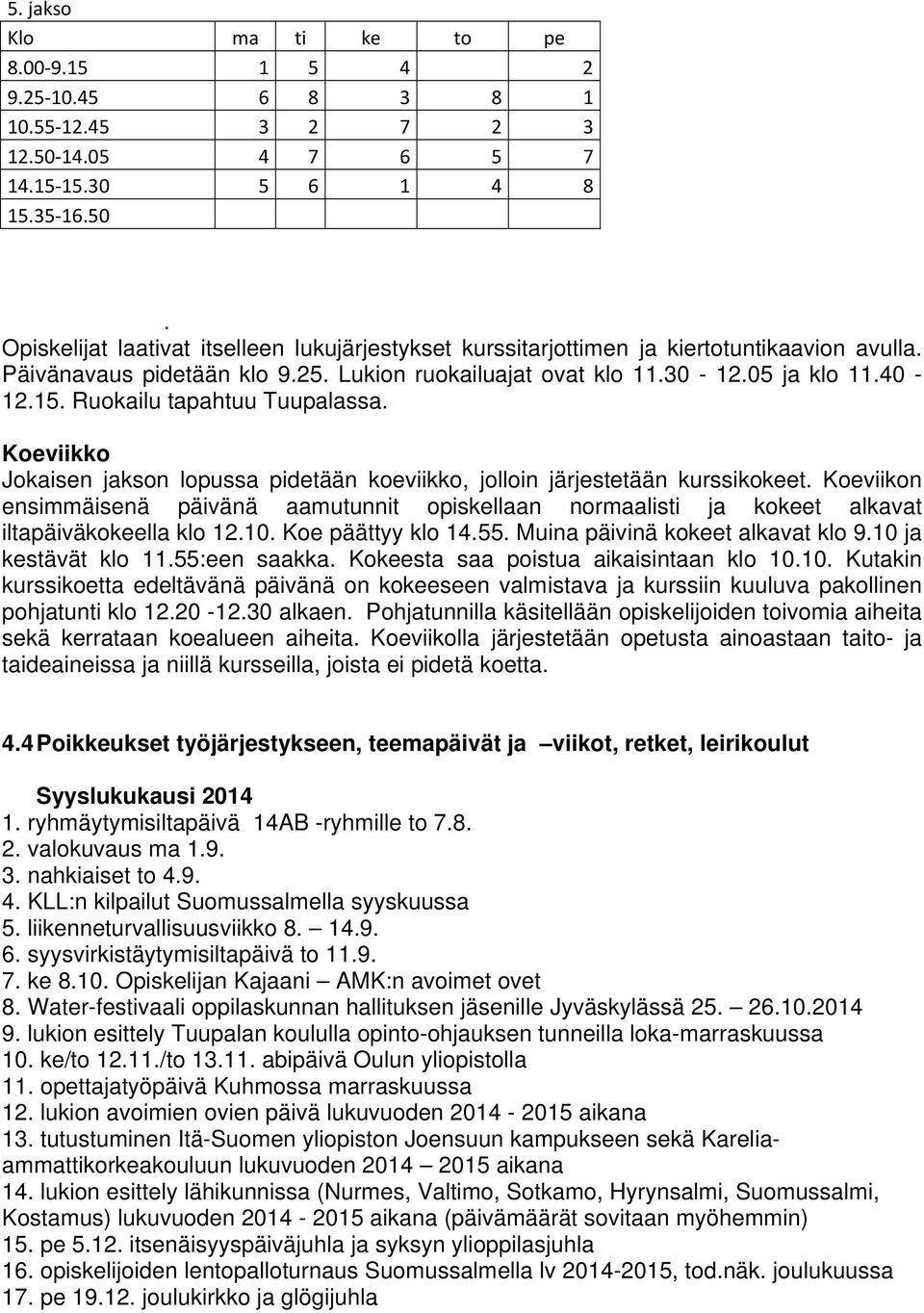 Koeviikko Jokaisen jakson lopussa pidetään koeviikko, jolloin järjestetään kurssikokeet. Koeviikon ensimmäisenä päivänä aamutunnit opiskellaan normaalisti ja kokeet alkavat iltapäiväkokeella klo 12.