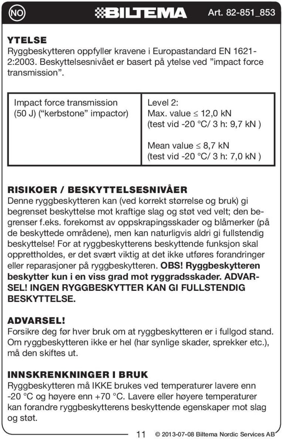 value 12,0 kn (test vid -20 C/ 3 h: 9,7 kn ) Mean value 8,7 kn (test vid -20 C/ 3 h: 7,0 kn ) RISIKOER / BESKYTTELSESNIVÅER Denne ryggbeskytteren kan (ved korrekt størrelse og bruk) gi begrenset