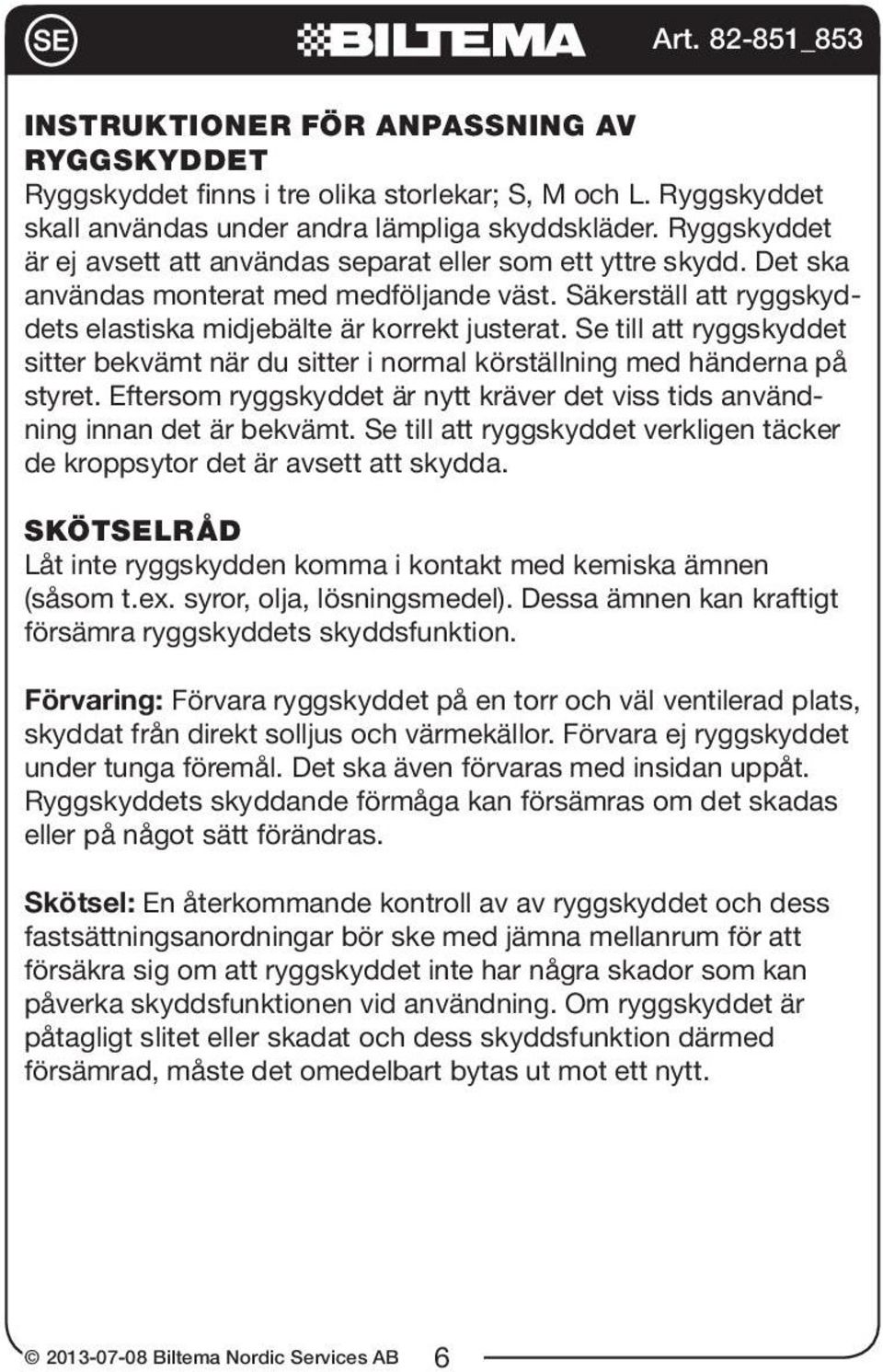 Se till att ryggskyddet sitter bekvämt när du sitter i normal körställning med händerna på styret. Eftersom ryggskyddet är nytt kräver det viss tids användning innan det är bekvämt.