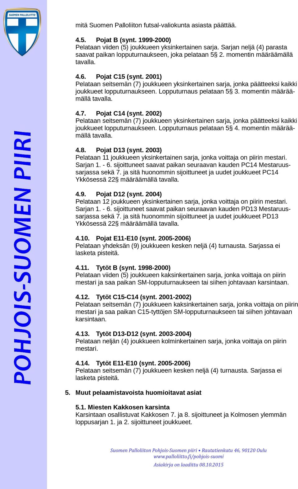 2001) Pelataan seitsemän (7) joukkueen yksinkertainen sarja, jonka päätteeksi kaikki joukkueet lopputurnaukseen. Lopputurnaus pelataan 5 3. momentin määräämällä tavalla. 4.7. Pojat C14 (synt.