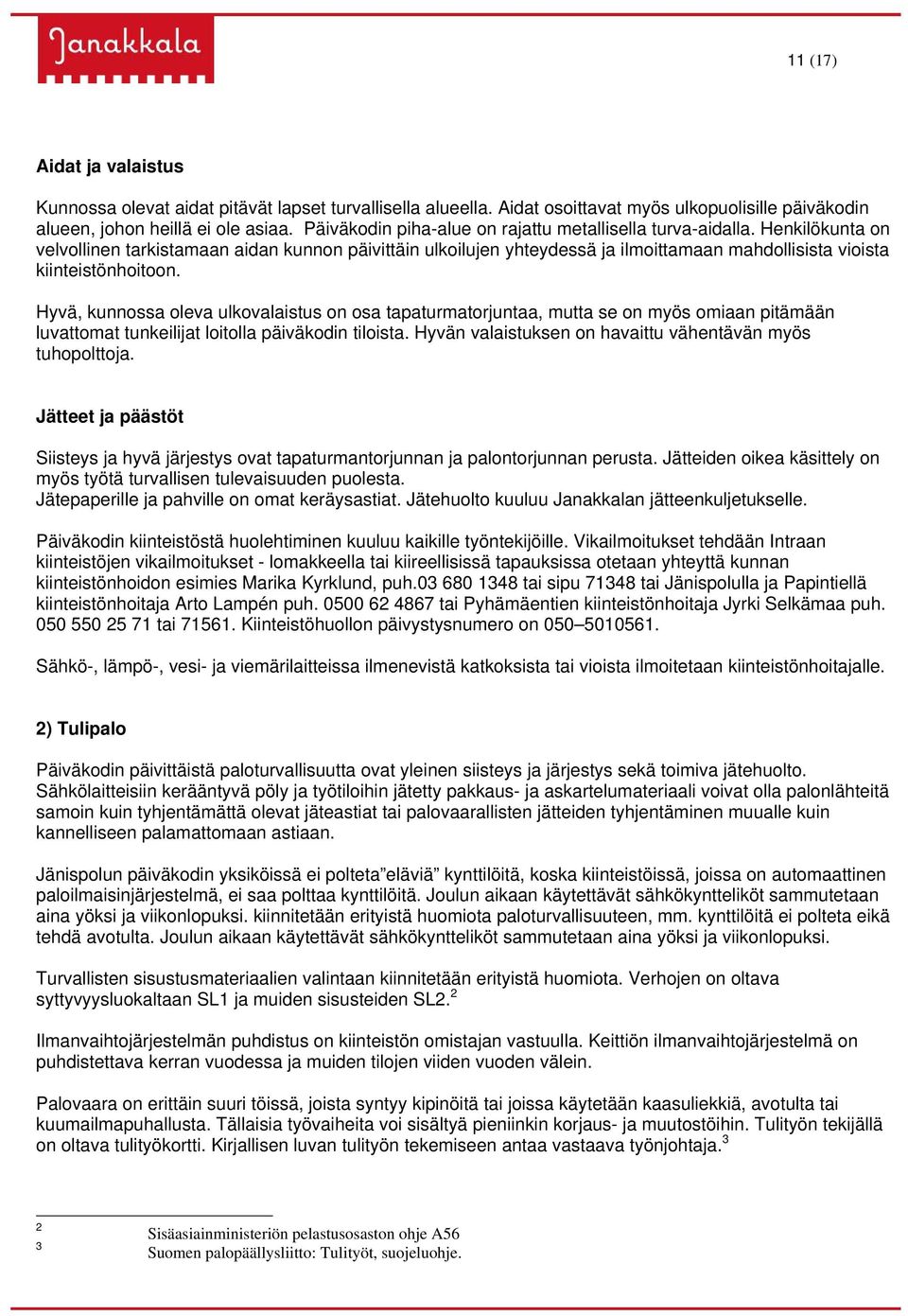 Henkilökunta on velvollinen tarkistamaan aidan kunnon päivittäin ulkoilujen yhteydessä ja ilmoittamaan mahdollisista vioista kiinteistönhoitoon.