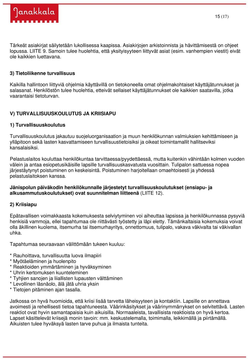 3) Tietoliikenne turvallisuus Kaikilla hallintoon liittyviä ohjelmia käyttävillä on tietokoneella omat ohjelmakohtaiset käyttäjätunnukset ja salasanat.