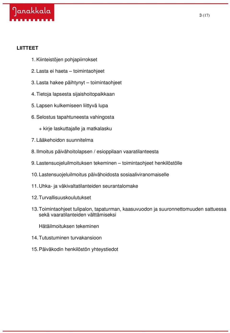 Lastensuojeluilmoituksen tekeminen toimintaohjeet henkilöstölle 10. Lastensuojeluilmoitus päivähoidosta sosiaaliviranomaiselle 11. Uhka- ja väkivaltatilanteiden seurantalomake 12.