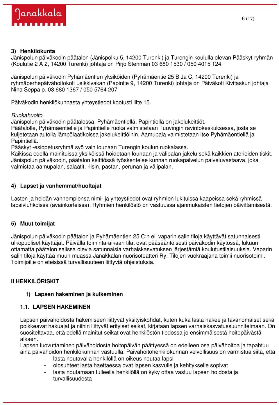 Jänispolun päiväkodin Pyhämäentien yksiköiden (Pyhämäentie 25 B Ja C, 14200 Turenki) ja ryhmäperhepäivähoitokoti Leikkivakan (Papintie 9, 14200 Turenki) johtaja on Päiväkoti Kivitaskun johtaja Nina