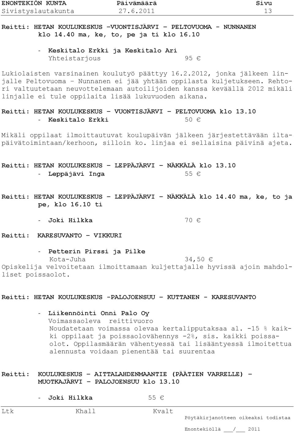 Rehtori valtuutetaan neuvottelemaan autoilijoiden kanssa keväällä 2012 mikäli linjalle ei tule oppilaita lisää lukuvuoden aikana. Reitti: HETAN KOULUKESKUS VUONTISJÄRVI PELTOVUOMA klo 13.