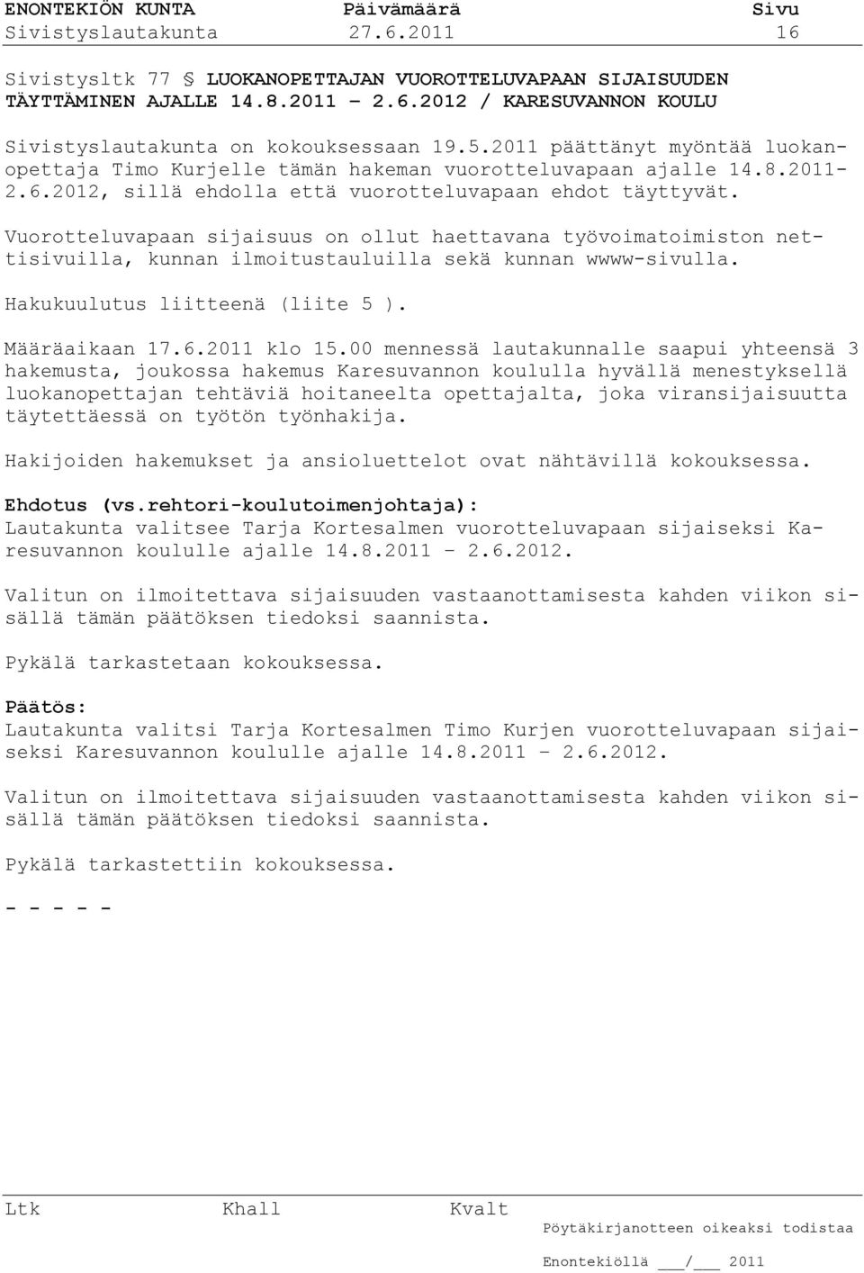 Vuorotteluvapaan sijaisuus on ollut haettavana työvoimatoimiston nettisivuilla, kunnan ilmoitustauluilla sekä kunnan wwww-sivulla. Hakukuulutus liitteenä (liite 5 ). Määräaikaan 17.6.2011 klo 15.