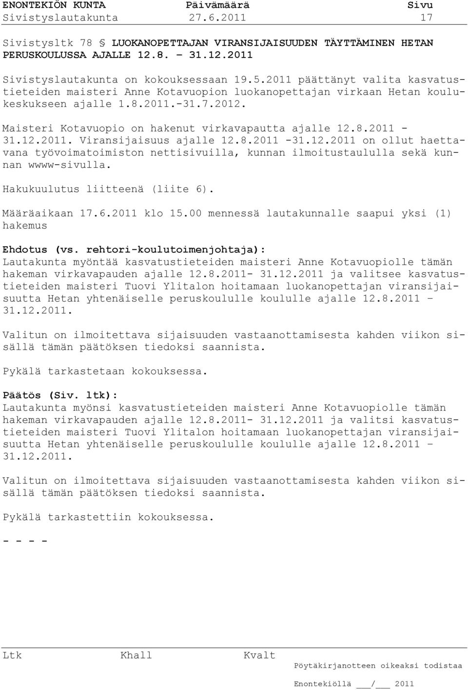 12.2011. Viransijaisuus ajalle 12.8.2011-31.12.2011 on ollut haettavana työvoimatoimiston nettisivuilla, kunnan ilmoitustaululla sekä kunnan wwww-sivulla. Hakukuulutus liitteenä (liite 6).
