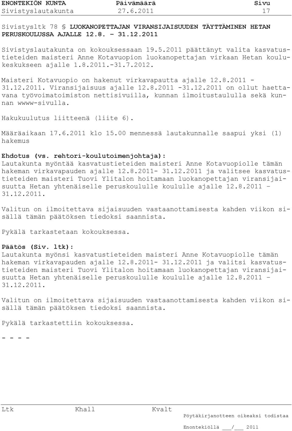 12.2011. Viransijaisuus ajalle 12.8.2011-31.12.2011 on ollut haettavana työvoimatoimiston nettisivuilla, kunnan ilmoitustaululla sekä kunnan wwww-sivulla. Hakukuulutus liitteenä (liite 6).