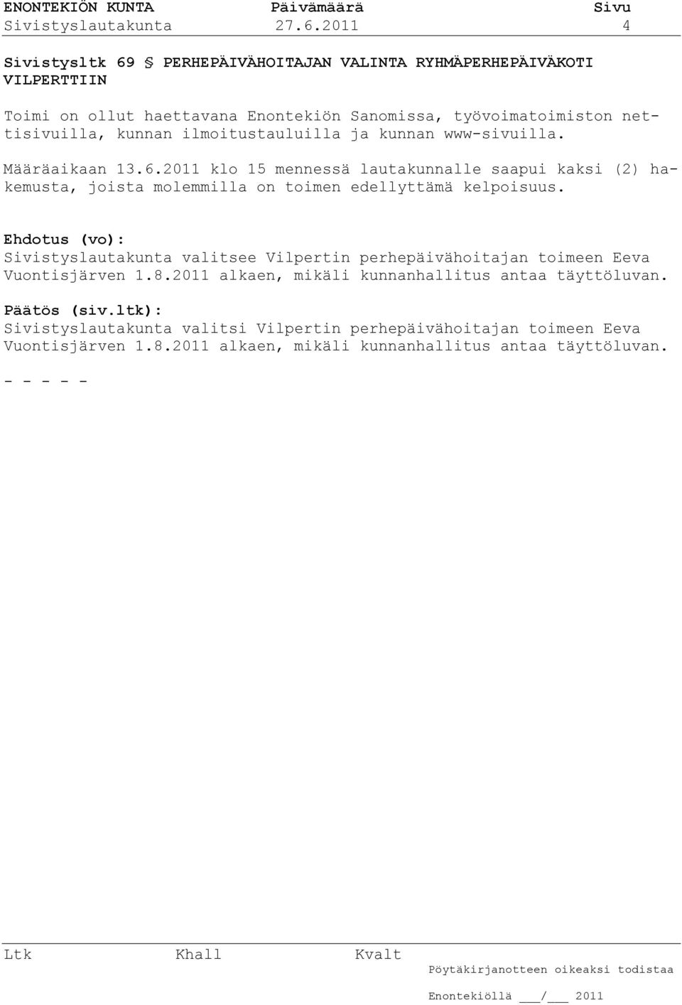 ilmoitustauluilla ja kunnan www-sivuilla. Määräaikaan 13.6.2011 klo 15 mennessä lautakunnalle saapui kaksi (2) hakemusta, joista molemmilla on toimen edellyttämä kelpoisuus.