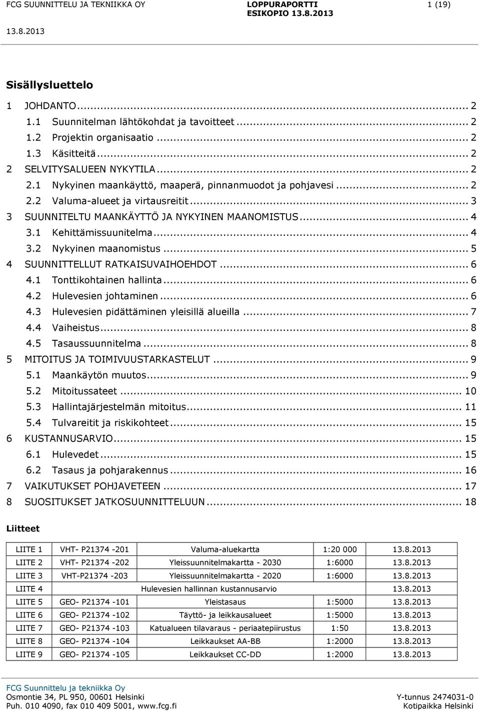 1 Kehittämissuunitelma... 4 3.2 Nykyinen maanomistus... 5 4 SUUNNITTELLUT RATKAISUVAIHOEHDOT... 6 4.1 Tonttikohtainen hallinta... 6 4.2 Hulevesien johtaminen... 6 4.3 Hulevesien pidättäminen yleisillä alueilla.