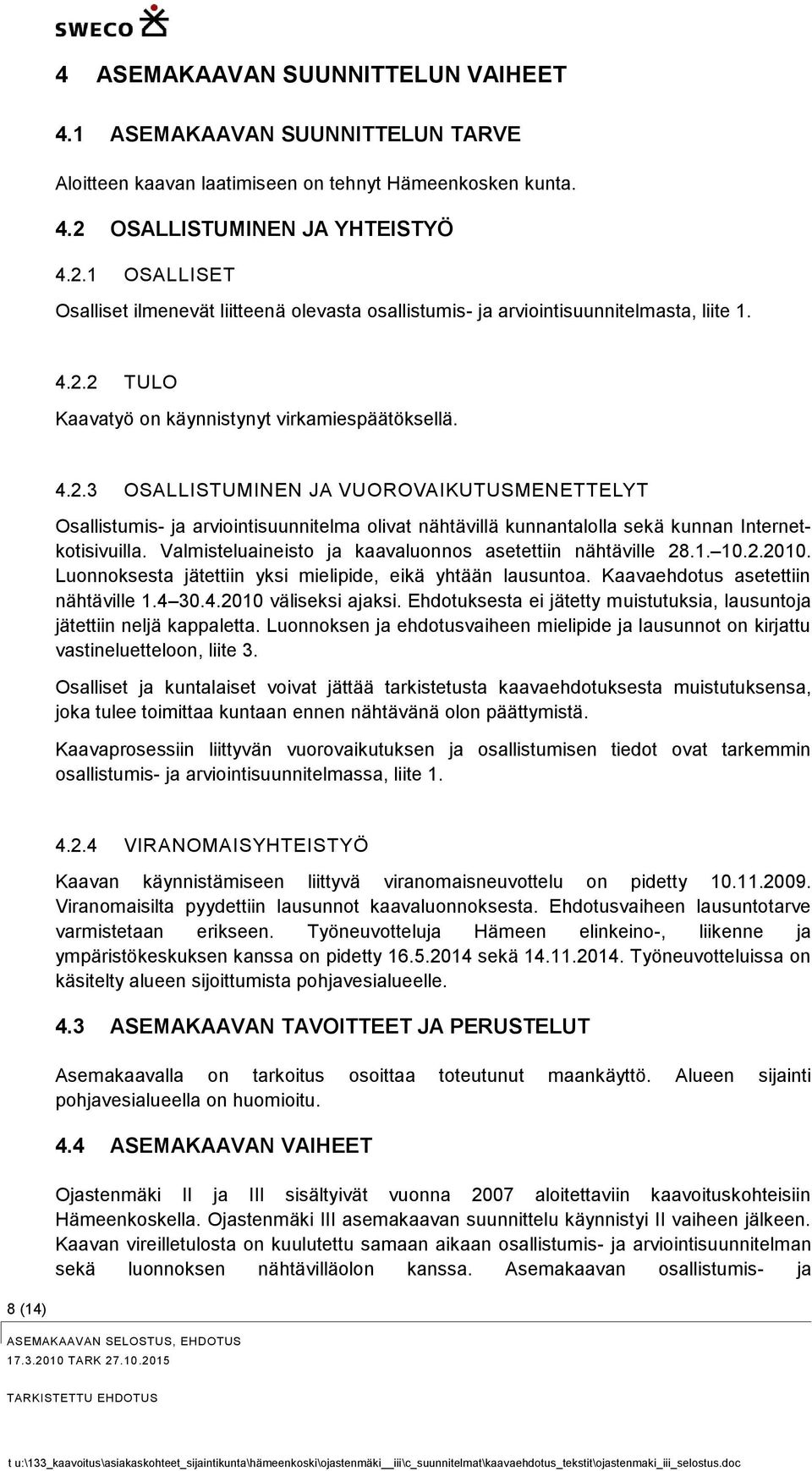 Valmisteluaineisto ja kaavaluonnos asetettiin nähtäville 28.1. 10.2.2010. Luonnoksesta jätettiin yksi mielipide, eikä yhtään lausuntoa. Kaavaehdotus asetettiin nähtäville 1.4 30.4.2010 väliseksi ajaksi.