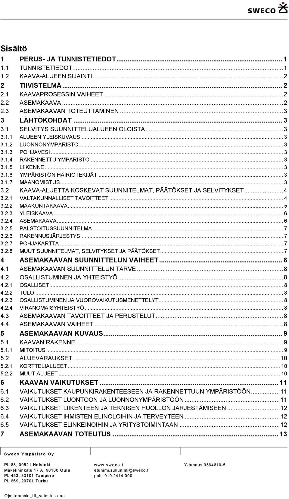 .. 3 3.1.7 MAANOMISTUS... 3 3.2 KAAVA-ALUETTA KOSKEVAT SUUNNITELMAT, PÄÄTÖKSET JA SELVITYKSET... 4 3.2.1 VALTAKUNNALLISET TAVOITTEET... 4 3.2.2 MAAKUNTAKAAVA... 5 3.2.3 YLEISKAAVA... 6 3.2.4 ASEMAKAAVA.