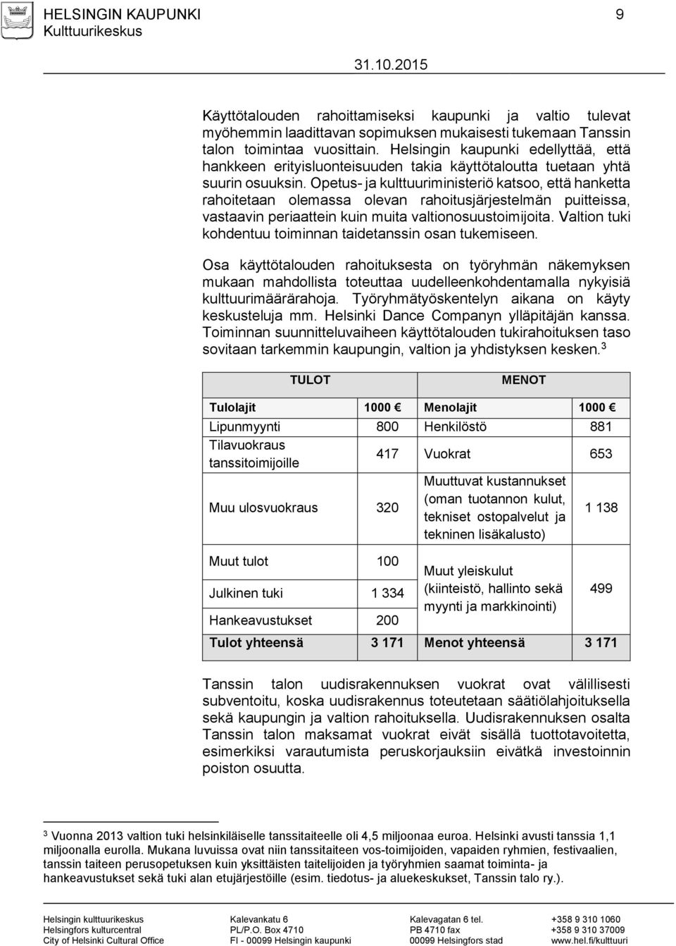 Opetus- ja kulttuuriministeriö katsoo, että hanketta rahoitetaan olemassa olevan rahoitusjärjestelmän puitteissa, vastaavin periaattein kuin muita valtionosuustoimijoita.