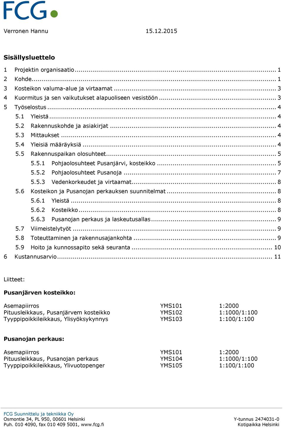 .. 7 5.5.3 Vedenkorkeudet ja virtaamat... 8 5.6 Kosteikon ja Pusanojan perkauksen suunnitelmat... 8 5.6.1 Yleistä... 8 5.6.2 Kosteikko... 8 5.6.3 Pusanojan perkaus ja laskeutusallas... 9 5.