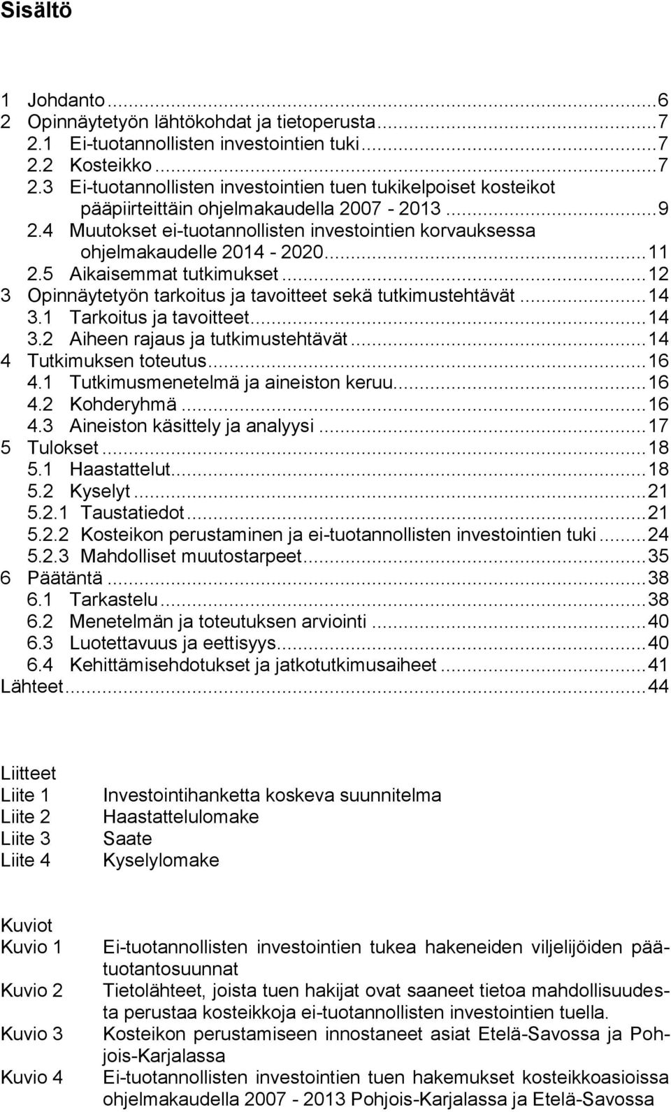 1 Tarkoitus ja tavoitteet... 14 3.2 Aiheen rajaus ja tutkimustehtävät... 14 4 Tutkimuksen toteutus... 16 4.1 Tutkimusmenetelmä ja aineiston keruu... 16 4.2 Kohderyhmä... 16 4.3 Aineiston käsittely ja analyysi.