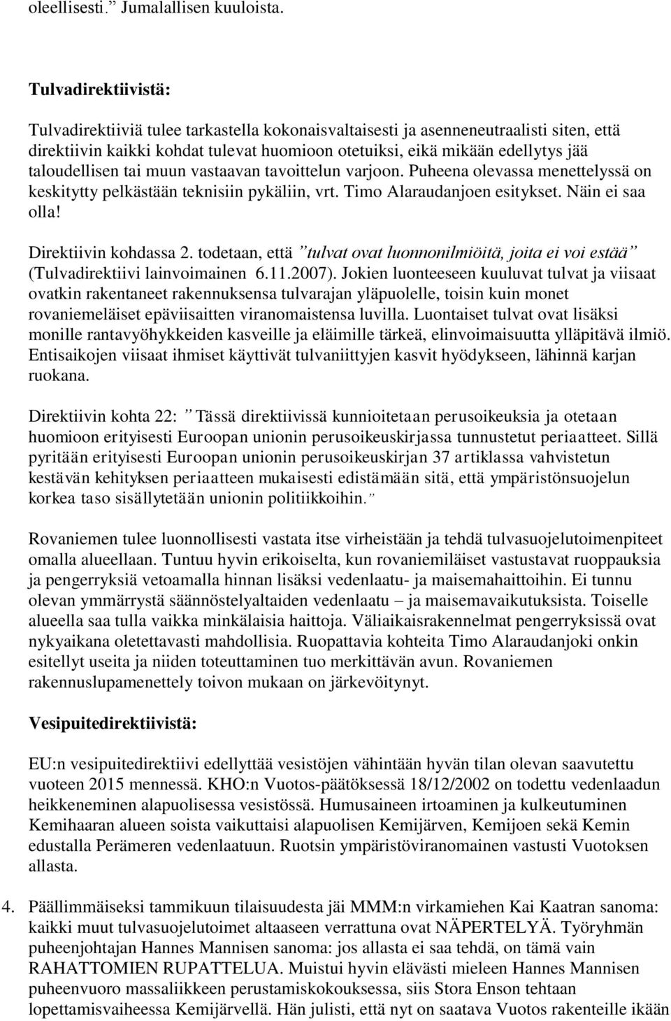 taloudellisen tai muun vastaavan tavoittelun varjoon. Puheena olevassa menettelyssä on keskitytty pelkästään teknisiin pykäliin, vrt. Timo Alaraudanjoen esitykset. Näin ei saa olla!