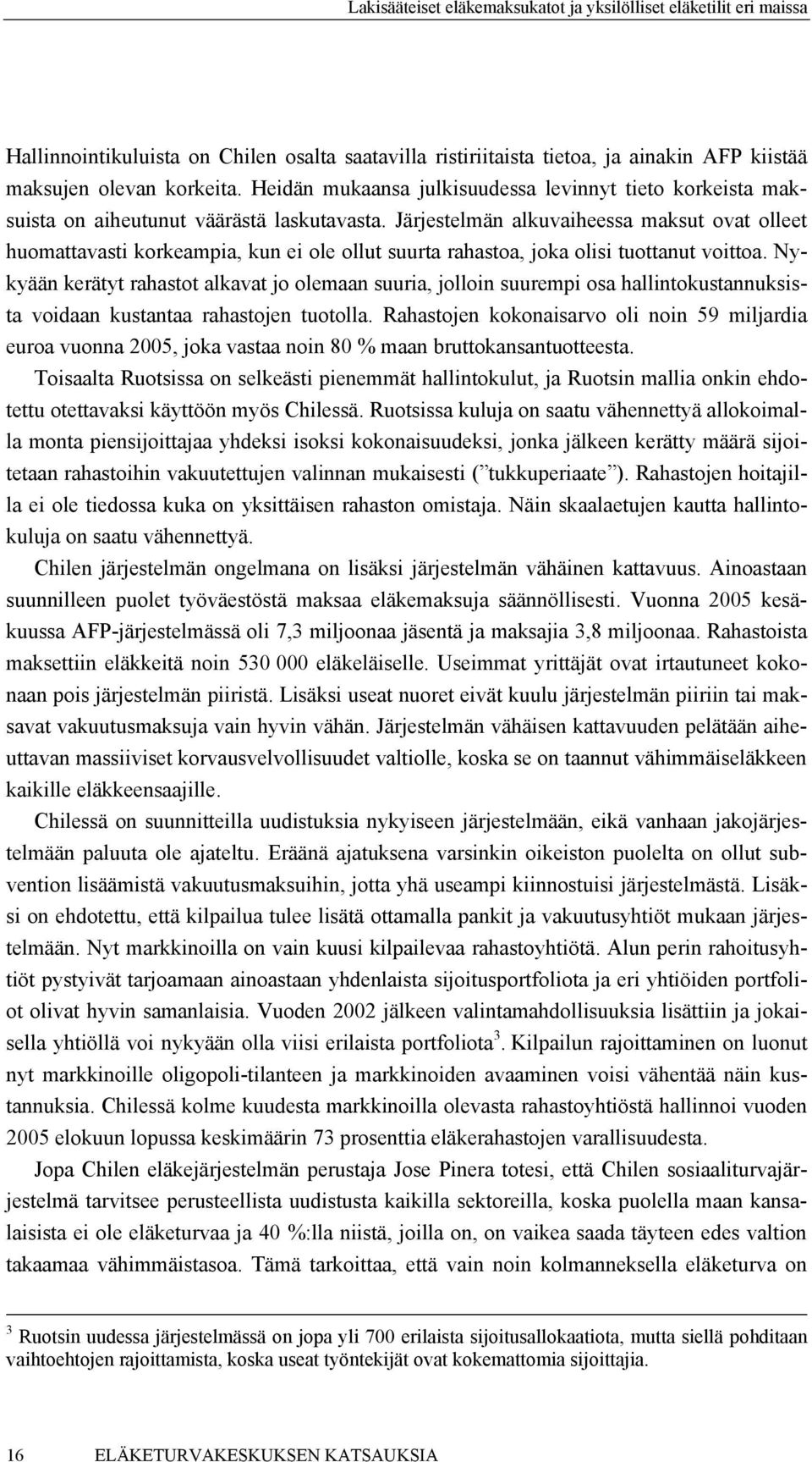 Järjestelmän alkuvaiheessa maksut ovat olleet huomattavasti korkeampia, kun ei ole ollut suurta rahastoa, joka olisi tuottanut voittoa.