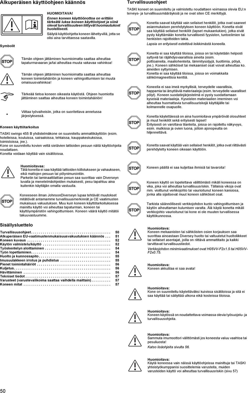 Turvallisuusohjeet TASKI koneet on suunniteltu ja valmistettu noudattaen voimassa olevia EU:n terveys- ja turvallisuusmääräyksiä ja ne ovat siten CE merkittyjä.