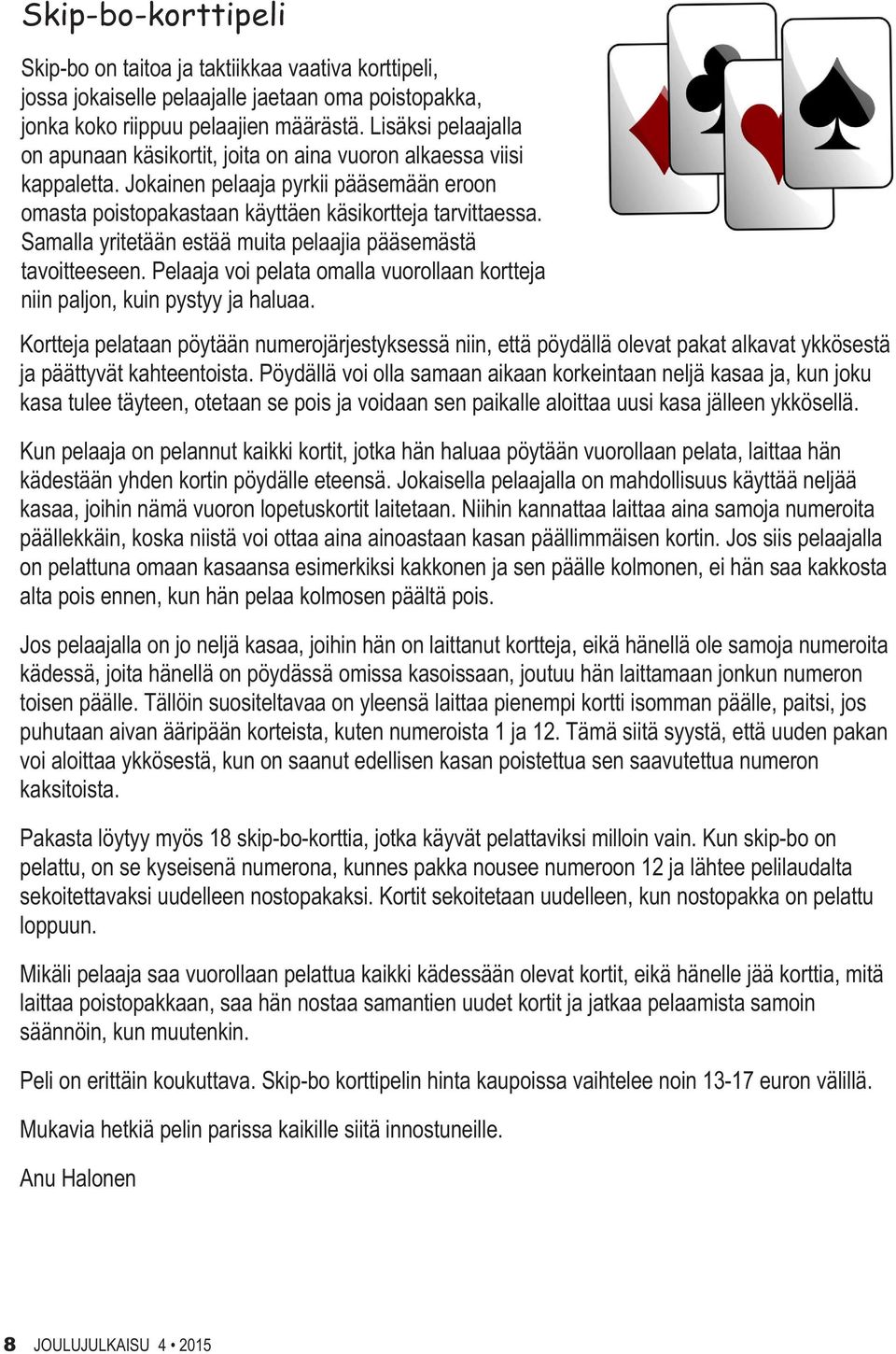 Samalla yritetään estää muita pelaajia pääsemästä tavoitteeseen. Pelaaja voi pelata omalla vuorollaan kortteja niin paljon, kuin pystyy ja haluaa.