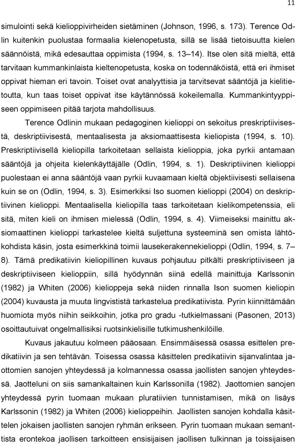 Itse olen sitä mieltä, että tarvitaan kummankinlaista kieltenopetusta, koska on todennäköistä, että eri ihmiset oppivat hieman eri tavoin.